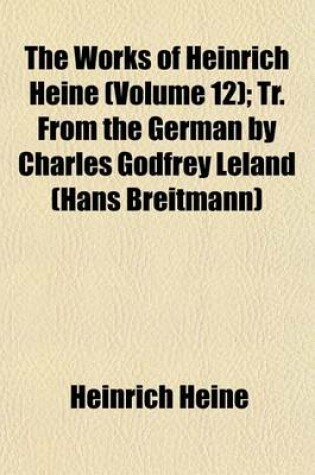 Cover of The Works of Heinrich Heine (Volume 12); Tr. from the German by Charles Godfrey Leland (Hans Breitmann)