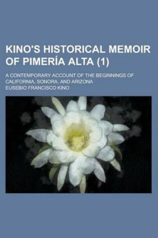 Cover of Kino's Historical Memoir of Pimer a Alta (Volume 1); A Contemporary Account of the Beginnings of California, Sonora, and Arizona