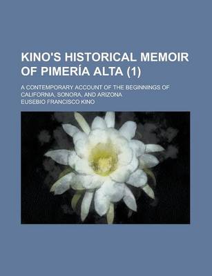 Book cover for Kino's Historical Memoir of Pimer a Alta (Volume 1); A Contemporary Account of the Beginnings of California, Sonora, and Arizona