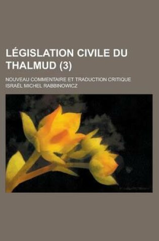 Cover of Legislation Civile Du Thalmud; Nouveau Commentaire Et Traduction Critique (3)