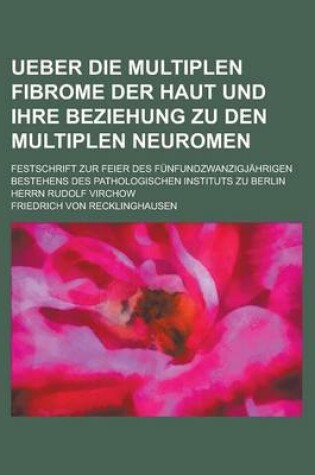 Cover of Ueber Die Multiplen Fibrome Der Haut Und Ihre Beziehung Zu Den Multiplen Neuromen; Festschrift Zur Feier Des Funfundzwanzigjahrigen Bestehens Des Path