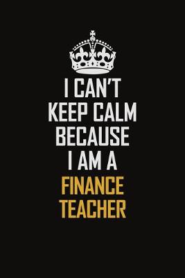 Book cover for I Can't Keep Calm Because I Am A Finance Teacher