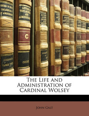 Book cover for The Life and Administration of Cardinal Wolsey