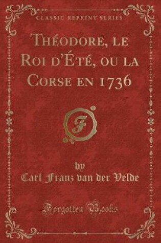 Cover of Théodore, Le Roi d'Été, Ou La Corse En 1736 (Classic Reprint)