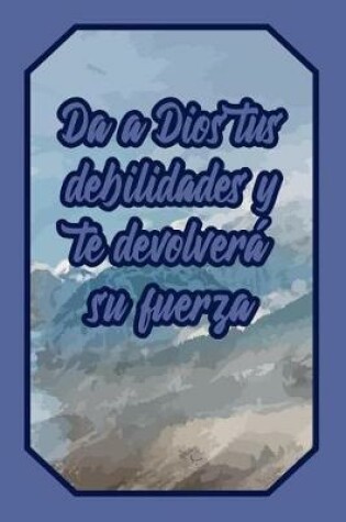 Cover of Da a Dios Tus Debilidades Y Te Devolvera Su Fuerza