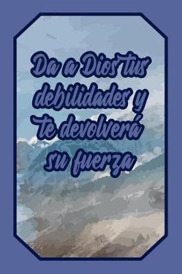 Book cover for Da a Dios Tus Debilidades Y Te Devolvera Su Fuerza