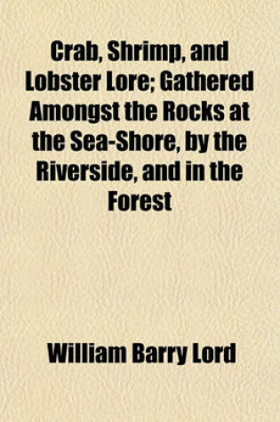 Cover of Crab, Shrimp, and Lobster Lore; Gathered Amongst the Rocks at the Sea-Shore, by the Riverside, and in the Forest