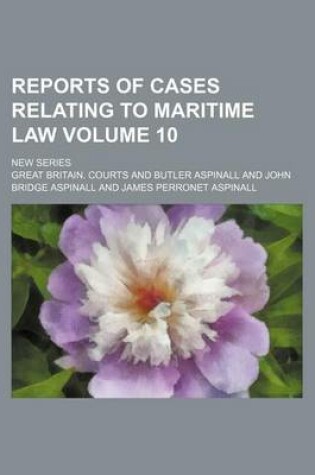 Cover of Reports of Cases Relating to Maritime Law Volume 10; New Series