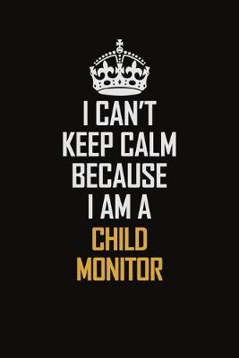 Book cover for I Can't Keep Calm Because I Am A Child Monitor