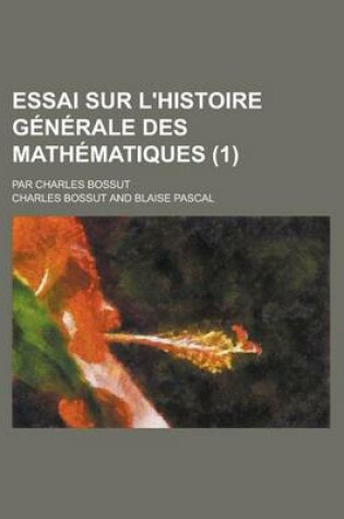 Cover of Essai Sur L'Histoire Generale Des Mathematiques (1); Par Charles Bossut