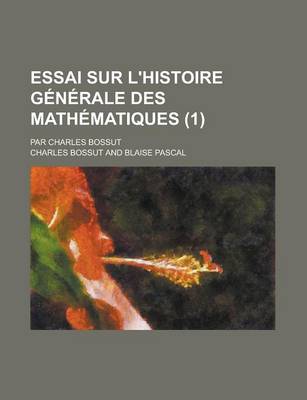 Book cover for Essai Sur L'Histoire Generale Des Mathematiques (1); Par Charles Bossut