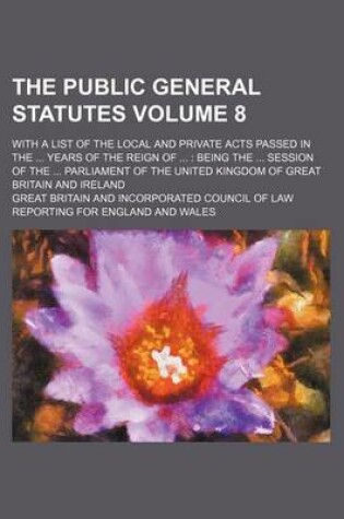 Cover of The Public General Statutes Volume 8; With a List of the Local and Private Acts Passed in the Years of the Reign of Being the Session of the Parliament of the United Kingdom of Great Britain and Ireland