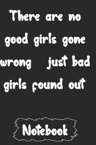 Cover of There are no good girls gone wrong just bad girls found out.