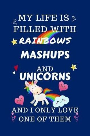 Cover of My Life Is Filled With Rainbows Mashups And Unicorns And I Only Love One Of Them
