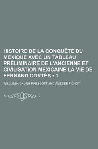 Cover of Histoire de La Conquete Du Mexique Avec Un Tableau Preliminaire de L'Ancienne Et Civilisation Mexicaine La Vie de Fernand Cortes (1)