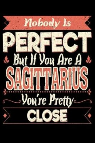 Cover of Nobody Is Perfect But If You Are A Sagittarius You're Pretty Close