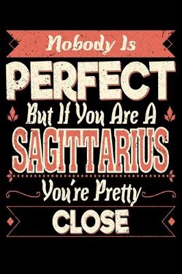 Book cover for Nobody Is Perfect But If You Are A Sagittarius You're Pretty Close