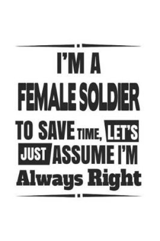 Cover of I'm A Female Soldier To Save Time, Let's Just Assume I'm Always Right