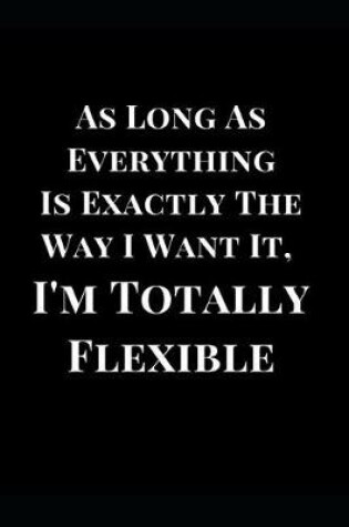 Cover of As Long as Everything Is Exactly the Way I Want It, I'm Totally Flexible