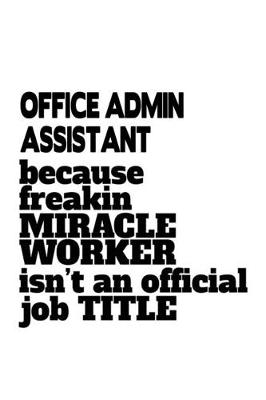 Book cover for Office Admin Assistant Because Freakin Miracle Worker Is Not An Official Job Title