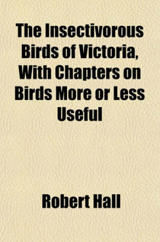 Cover of The Insectivorous Birds of Victoria, with Chapters on Birds More or Less Useful