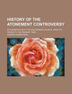 Book cover for History of the Atonement Controversy; In Connexion with the Seccession Church, from Its Origin to the Present Time.