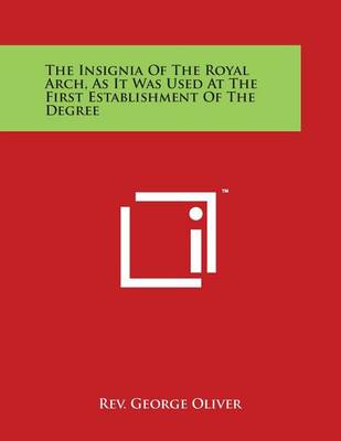 Book cover for The Insignia of the Royal Arch, as It Was Used at the First Establishment of the Degree