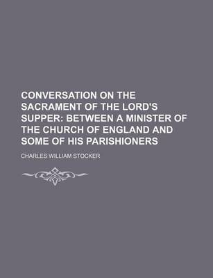 Book cover for Conversation on the Sacrament of the Lord's Supper; Between a Minister of the Church of England and Some of His Parishioners