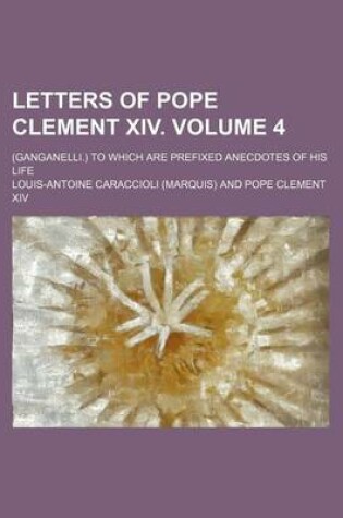 Cover of Letters of Pope Clement XIV. Volume 4; (Ganganelli.) to Which Are Prefixed Anecdotes of His Life