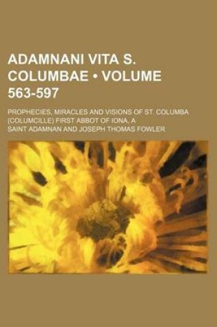 Cover of Adamnani Vita S. Columbae; Prophecies, Miracles and Visions of St. Columba (Columcille) First Abbot of Iona, a Volume 563-597