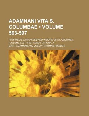 Book cover for Adamnani Vita S. Columbae; Prophecies, Miracles and Visions of St. Columba (Columcille) First Abbot of Iona, a Volume 563-597