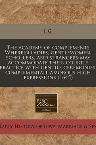 Cover of The Academy of Complements Wherein Ladies, Gentlewomen, Schollers, and Strangers May Accommodate Their Courtly Practice with Gentile Ceremonies, Complementall Amorous High Expressions (1645)