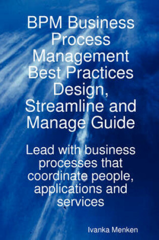 Cover of Bpm Business Process Management Best Practices Design, Streamline and Manage Guide - Lead with Business Processes That Coordinate People, Applications