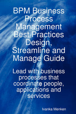 Book cover for Bpm Business Process Management Best Practices Design, Streamline and Manage Guide - Lead with Business Processes That Coordinate People, Applications