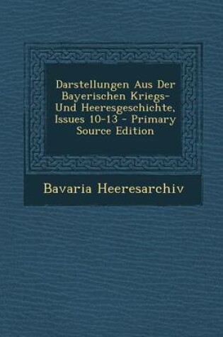 Cover of Darstellungen Aus Der Bayerischen Kriegs- Und Heeresgeschichte, Issues 10-13