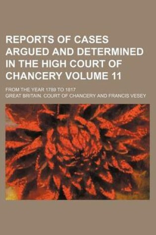 Cover of Reports of Cases Argued and Determined in the High Court of Chancery Volume 11; From the Year 1789 to 1817