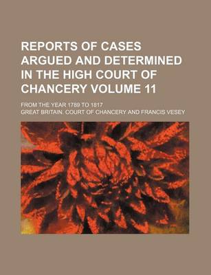 Book cover for Reports of Cases Argued and Determined in the High Court of Chancery Volume 11; From the Year 1789 to 1817