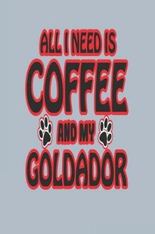 Cover of All I Need Is Coffee and My Goldador