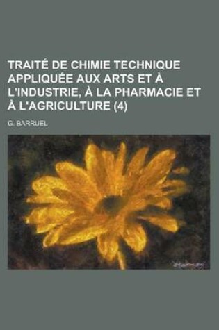 Cover of Traite de Chimie Technique Appliquee Aux Arts Et A L'Industrie, a la Pharmacie Et A L'Agriculture (4 )