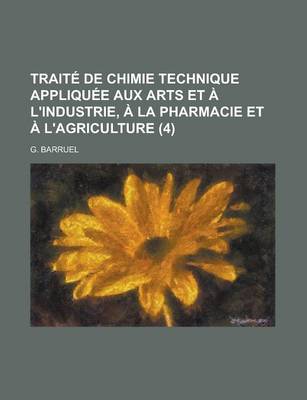 Book cover for Traite de Chimie Technique Appliquee Aux Arts Et A L'Industrie, a la Pharmacie Et A L'Agriculture (4 )