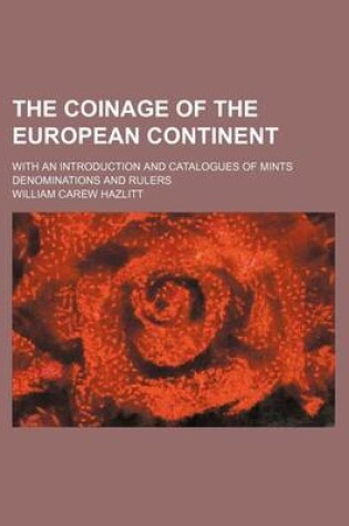 Cover of The Coinage of the European Continent; With an Introduction and Catalogues of Mints Denominations and Rulers