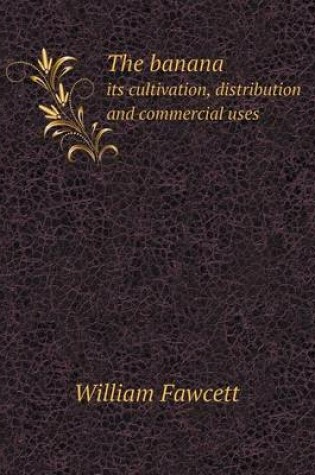 Cover of The Banana Its Cultivation, Distribution and Commercial Uses