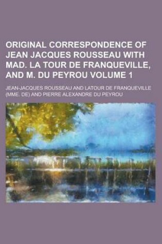 Cover of Original Correspondence of Jean Jacques Rousseau with Mad. La Tour de Franqueville, and M. Du Peyrou Volume 1