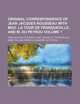 Book cover for Original Correspondence of Jean Jacques Rousseau with Mad. La Tour de Franqueville, and M. Du Peyrou Volume 1