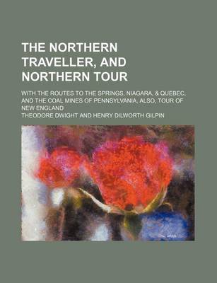 Book cover for The Northern Traveller, and Northern Tour; With the Routes to the Springs, Niagara, & Quebec, and the Coal Mines of Pennsylvania, Also, Tour of New England