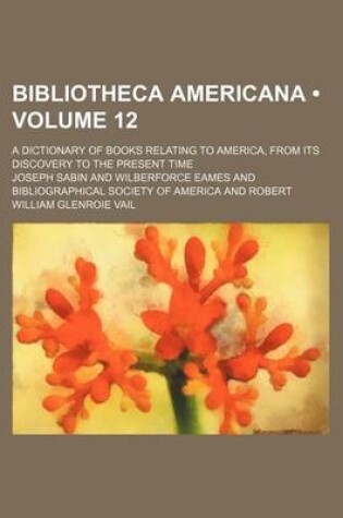 Cover of Bibliotheca Americana (Volume 12); A Dictionary of Books Relating to America, from Its Discovery to the Present Time