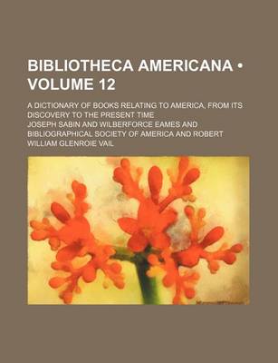 Book cover for Bibliotheca Americana (Volume 12); A Dictionary of Books Relating to America, from Its Discovery to the Present Time