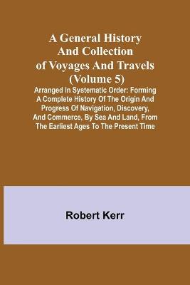 Book cover for A General History and Collection of Voyages and Travels (Volume 5); Arranged in Systematic Order