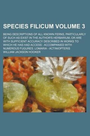 Cover of Species Filicum Volume 3; Being Descriptions of All Known Ferns, Particularly of Such as Exist in the Author's Herbarium, or Are with Sufficient Accuracy Described in Works to Which He Has Had Access Accompanied with Numerous Fugures. Lomaria - Actiniop