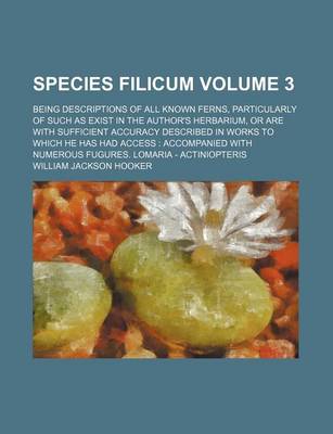 Book cover for Species Filicum Volume 3; Being Descriptions of All Known Ferns, Particularly of Such as Exist in the Author's Herbarium, or Are with Sufficient Accuracy Described in Works to Which He Has Had Access Accompanied with Numerous Fugures. Lomaria - Actiniop